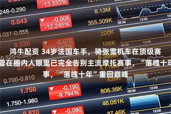 鸿牛配资 34岁法国车手，骑张雪机车在顶级赛事中夺冠：曾在圈内人眼里已完全告别主流摩托赛事，“落魄十年”重回巅峰